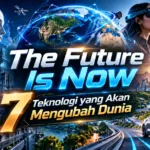 The Future Is Now: 7 Teknologi yang Akan Mengubah Dunia